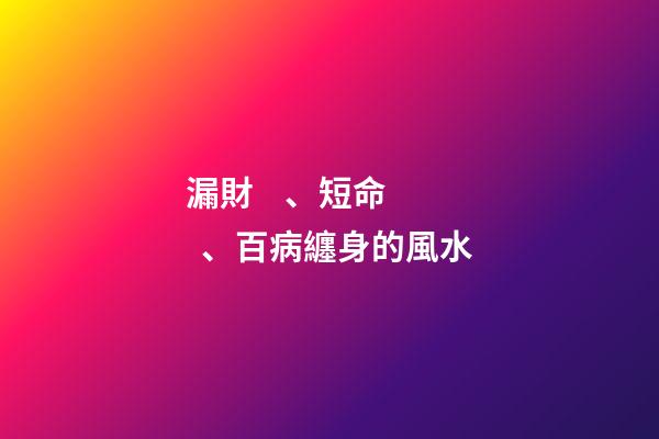 漏財、短命、百病纏身的風水